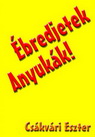 Csákvári Eszter: Ébredjetek Anyukák! Az első magyarországi esettörténeti könyv!
